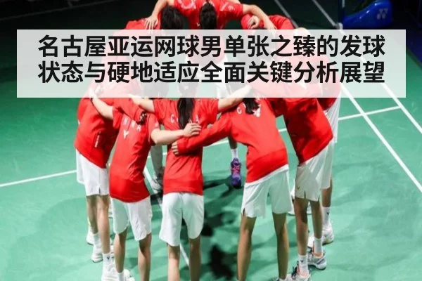 名古屋亚运网球男单张之臻的发球状态与硬地适应全面关键分析展望