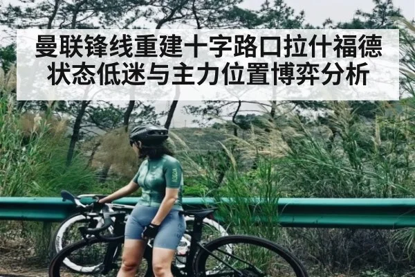 曼联锋线重建十字路口拉什福德状态低迷与主力位置博弈分析