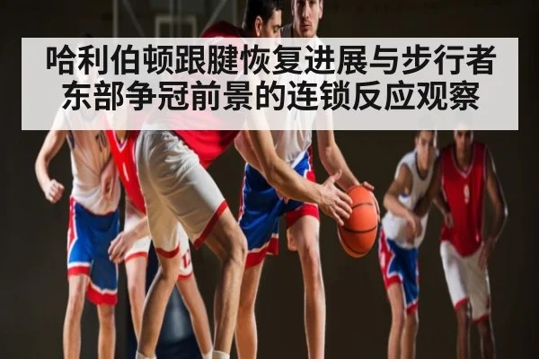 哈利伯顿跟腱恢复进展与步行者东部争冠前景的连锁反应观察