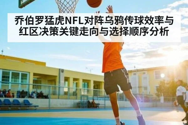乔伯罗猛虎NFL对阵乌鸦传球效率与红区决策关键走向与选择顺序分析